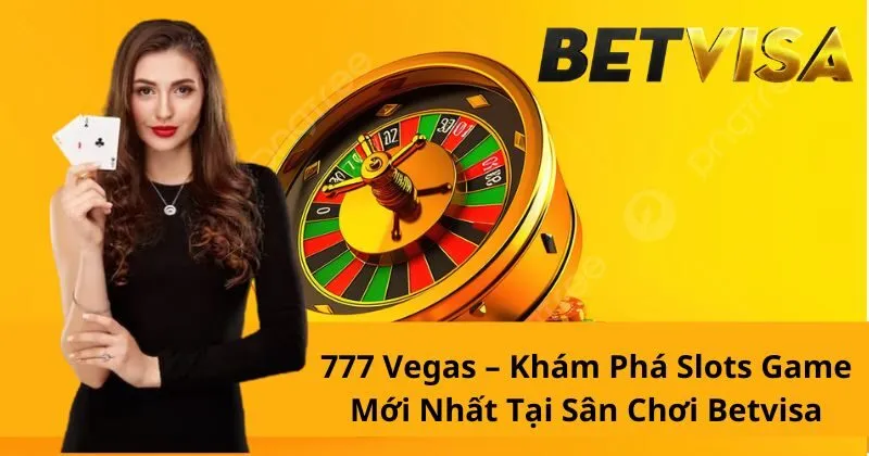 777 Vegas – Khám Phá Slots Game Mới Nhất Tại Sân Chơi Betvisa